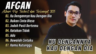 KU DENGANNYA KAU DENGAN DIA - BUKAN CINTA BIASA | AFGAN | ALBUM POP TERBEST DAN TERHANGAT 2025