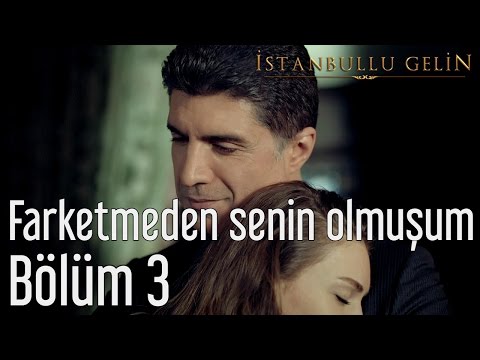 İstanbullu Gelin 3. Bölüm - Farketmeden Senin Olmuşum