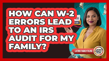 How Can W-2 Errors Lead To An IRS Audit For My Family? - Latino Family Filing