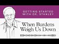 When Burdens Weigh Us Down - Getting Started With Dr. Stanley Podcast