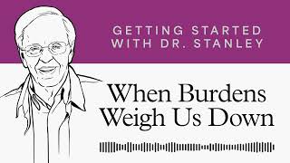 When Burdens Weigh Us Down - Getting Started With Dr. Stanley Podcast