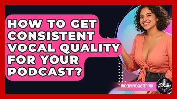 How To Get Consistent Vocal Quality For Your Podcast? - Modern Podcaster Hub