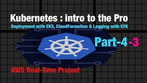 Kubernetes Part-4-3: How to Deploy Application with EKS, CloudFormation? Also, Logging with EFK