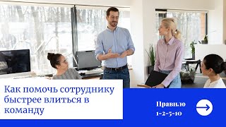Как помочь сотруднику быстрее адаптироваться в новом коллективе. Правило 1-2-5-10.