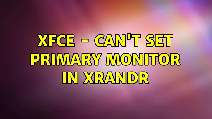Xfce - Can't set primary monitor in xrandr (6 Solutions!!)