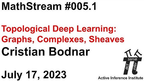 ActInf MathStream 005.1 ~ Cristian Bodnar  "Topological Deep Learning: Graphs, Complexes, Sheaves"