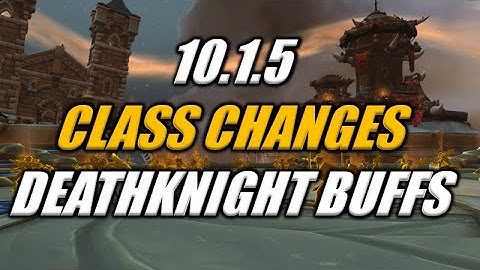 10.1.5 Class Changes! DK BUFFS!!! FINALLY