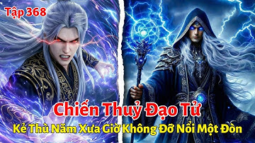 Tiên Nghịch Tập 368: Chiến Thuỷ Đạo Tử, Kẻ Thù Năm Xưa Giờ Không Đỡ Nổi Một Đòn