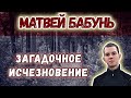Загадочное исчезновение Матвея Бабунь / ДЕЛО МАТВЕЯ БАБУНЬ