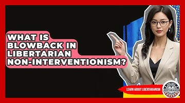 What Is Blowback In Libertarian Non-interventionism? - Learn About Libertarianism