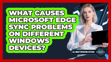 What Causes Microsoft Edge Sync Problems On Different Windows Devices? - All About Operating Systems