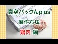 真空パックんplus操作方法　鶏肉を真空