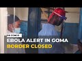 Ebola case in Goma triggers border closure as fears grow in eastern DR Congo
