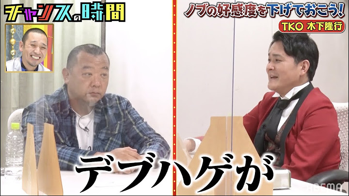 TKO木下にノブが言いたい放題!?人気の回を無料でチェック！ 千鳥MC『チャンスの時間 # 137』