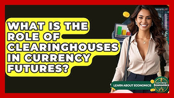 What Is The Role Of Clearinghouses In Currency Futures? - Learn About Economics