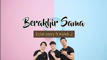 Eclat Story ft.Kaleb J - Berakhir Sama (Lirik)