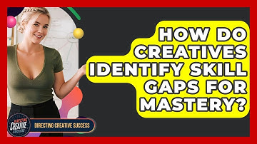 How Do Creatives Identify Skill Gaps For Mastery? - Directing Creative Success