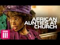 When church is a competition african aunties  famalam