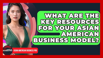 What Are The Key Resources For Your Asian American Business Model? - Asian American Business Pros