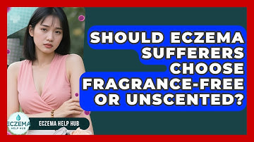 Should Eczema Sufferers Choose Fragrance-free Or Unscented? - Eczema Help Hub