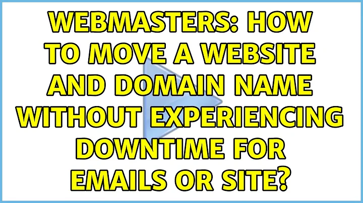 Webmasters: How to move a website and domain name without experiencing downtime for emails or site?