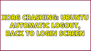 Ubuntu: Xorg crashing: ubuntu automatic logout, back to login screen