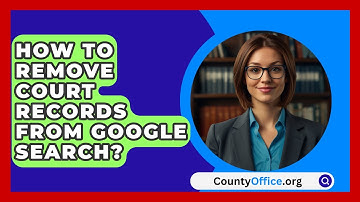 How To Remove Court Records From Google Search? - CountyOffice.org