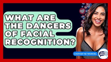 What Are The Dangers Of Facial Recognition? - Everyday-Networking