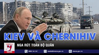 Nga rút toàn bộ quân khỏi Kiev và Chernihiv - VNEWS