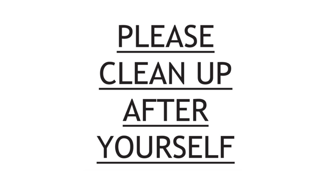 Clean up the mess. Clean after yourself. Clean up after yourself. Please clean up. Leave clean after yourself.