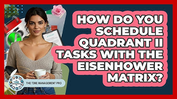 How Do You Schedule Quadrant II Tasks With The Eisenhower Matrix? - The Time Management Pro