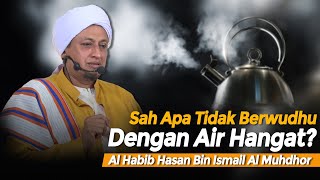 Sah Apa Tidak Berwudh Dengan Air Hangat? - Habib Hasan Bin Ismail Al muhdor