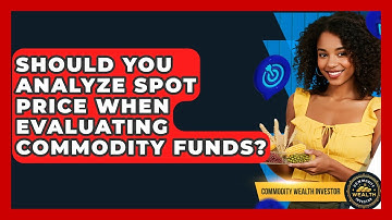 Should You Analyze Spot Price When Evaluating Commodity Funds? - Commodity Wealth Investor