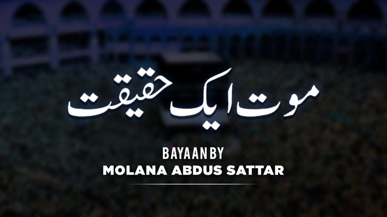 Maulana Abdul Sattar Sb, مولانا عبدل ستار - - Mout Aik Haqiqat - New Islamic Dars O Bayan
