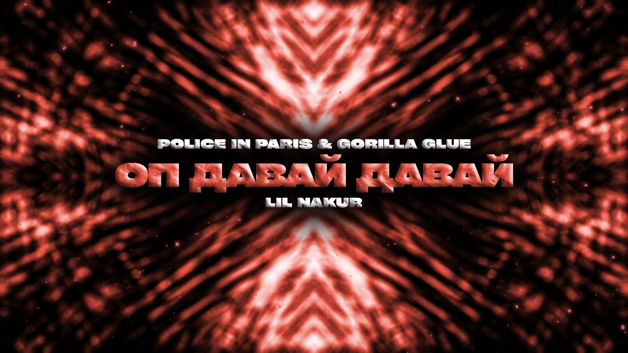 Police In Paris, GORILLA GLUE, LIL NAKUR - Оп Давай Давай
