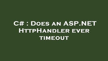 C# : Does an ASP.NET HttpHandler ever timeout