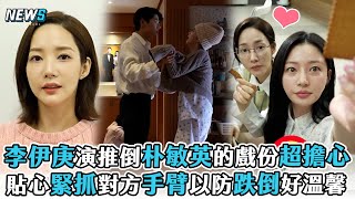 【朴敏英】李伊庚演推倒朴敏英的戲份超擔心   貼心緊抓對方手臂以防跌倒好溫馨