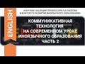 СЕССИЯ 4. КОММУНИКАТИВНАЯ ТЕХНОЛОГИЯ НА СОВРЕМЕННОМ УРОКЕ ИНОЯЗЫЧНОГО ОБРАЗОВАНИЯ. ЧАСТЬ 2