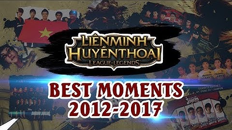 Những khoảnh khắc đáng nhớ nhất của LMHT Việt Nam | Best Moments 2012-2017