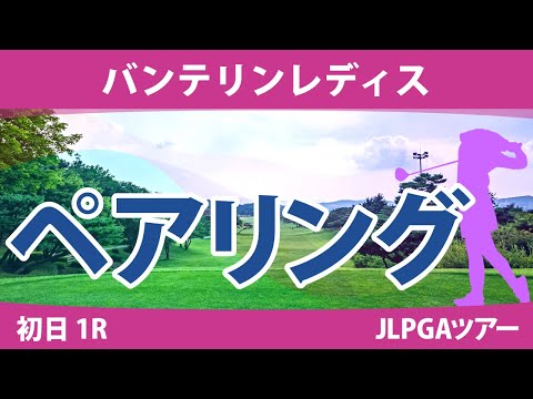 バンテリンレディス 初日 1R ペアリング 注目組は18組 竹田麗央 岩井明愛 山下美夢有