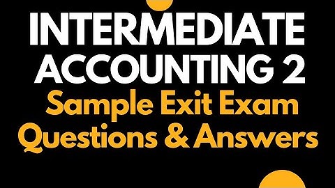 Intermediate Accounting II Exit Exam Questions and Answers with Detailed Explanation in 2018