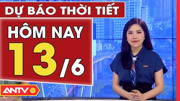Dự Báo Thời Tiết Ngày 13/6: Hà Nội Duy Trì Nắng Nóng Oi Bức, Chiều Có Mưa To | ANTV