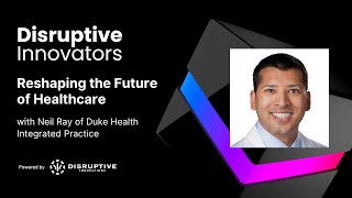 Reshaping the Future of Healthcare with Neil Ray of Duke Health Integrated Practice