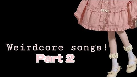 Weirdcore/Dreamcore Songs. Part 2
