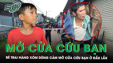 Lời kể của bé trai hàng xóm dũng cảm, mở cửa cứu bạn bất chấp hung thủ đe doạ ở Đắk Lắk | SKĐS