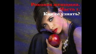 Роковая женщина. Часть 1. Как ее узнать?