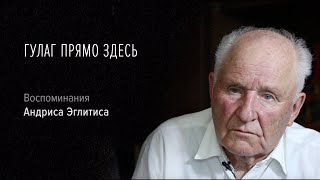 Гулаг прямо здесь | Воспоминания Андриса Эглитиса