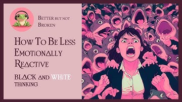 HOW to be LESS EMOTIONALLY reactive - BLACK and WHITE thinking. Episode 1