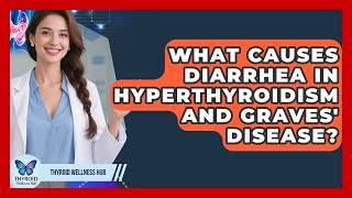 What Causes Diarrhea In Hyperthyroidism And Graves' Disease? - Thyroid Wellness Hub