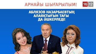 АБЛЯЗОВ НАЗАРБАЕВТЫҢ АЛАЯҚТЫҒЫН ТАҒЫ ДА ƏШКЕРЛЕДІ!/ 1612